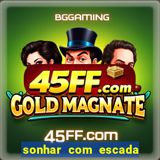sonhar com escada no jogo do bicho